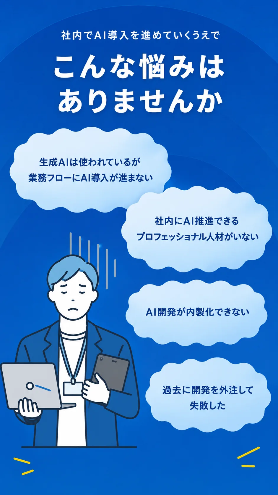 社内でAI導入を進めていくうえで、こんな悩みはありませんか。生成AIは使われているが業務フローにAI導入が進まない。社内にAI推進できるプロフェッショナル人材がいない。AI開発が内製化できない。過去に開発を外注して失敗した。